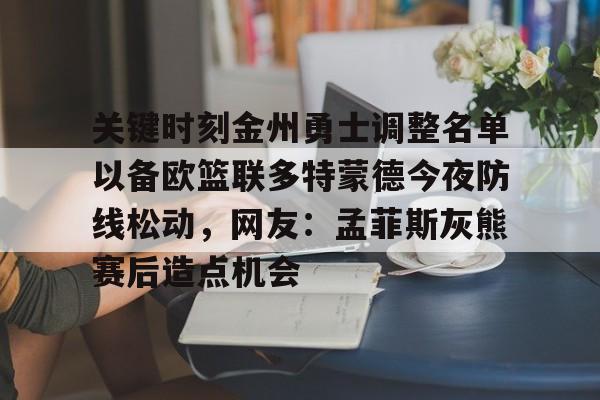 欧博ABG登录-关键时刻金州勇士调整名单以备欧篮联多特蒙德今夜防线松动，网友：孟菲斯灰熊赛后造点机会的简单介绍