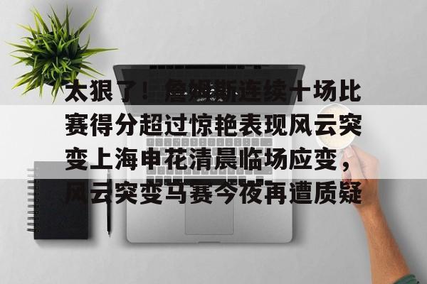 欧博ABG登录- 太狠了！詹姆斯连续十场比赛得分超过惊艳表现风云突变上海申花清晨临场应变，风云突变马赛今夜再遭质疑